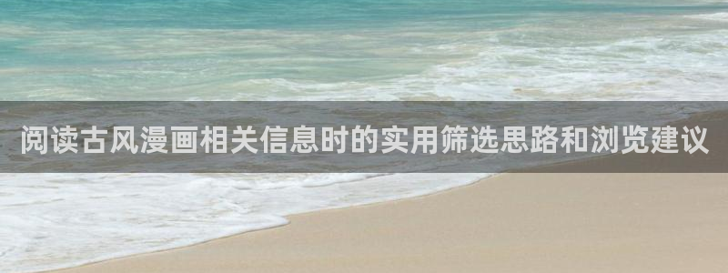 歪歪羞羞漫画入口:阅读古风漫画相关信息时的实用筛选思路和浏览建议