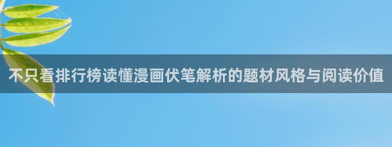 七七漫画作品搜索：不只看排行榜读懂漫画伏笔解析的题材风格与阅读价值