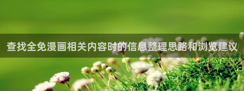 七七漫画入口最新地址:查找全免漫画相关内容时的信息整理思路和浏览建议