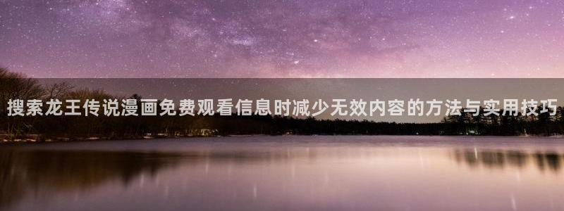 七七漫画在线免费看:搜索龙王传说漫画免费观看信息时减少无效内容的方法与实用技巧