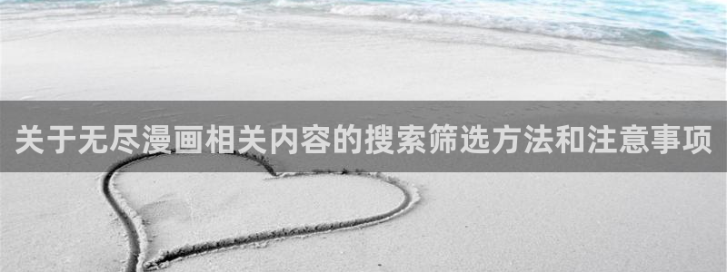 七七漫画最新漫画排行：关于无尽漫画相关内容的搜索筛选方法和注意事项