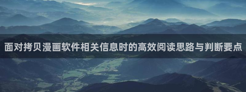 七七漫画热门漫画大全：面对拷贝漫画软件相关信息时的高效阅读思路与判断要点
