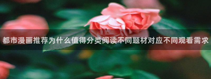 七七漫画热门连载：都市漫画推荐为什么值得分类阅读不同题材对应不同观看需求