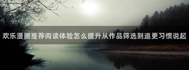 七七漫画在线阅读入口：欢乐漫画推荐阅读体验怎么提升从作品筛选到追更习惯说起
