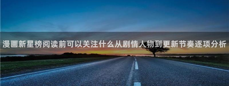 七七漫画阅读导航:漫画新星榜阅读前可以关注什么从剧情人物到更新节奏逐项分析