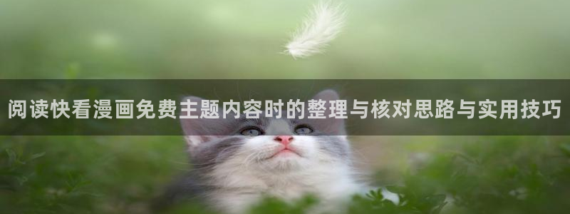 七七漫画免费在线阅读:阅读快看漫画免费主题内容时的整理与核对思路与实用技巧