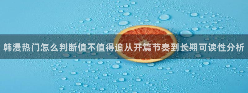 七七漫画最新更新:韩漫热门怎么判断值不值得追从开篇节奏到长期可读性分析