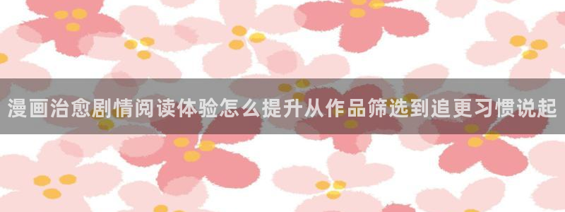 七七漫画热门作品:漫画治愈剧情阅读体验怎么提升从作品筛选到追更习惯说起