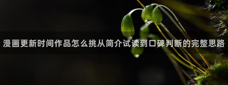 歪歪漫画首页入口:漫画更新时间作品怎么挑从简介试读到口碑判断的完整思路