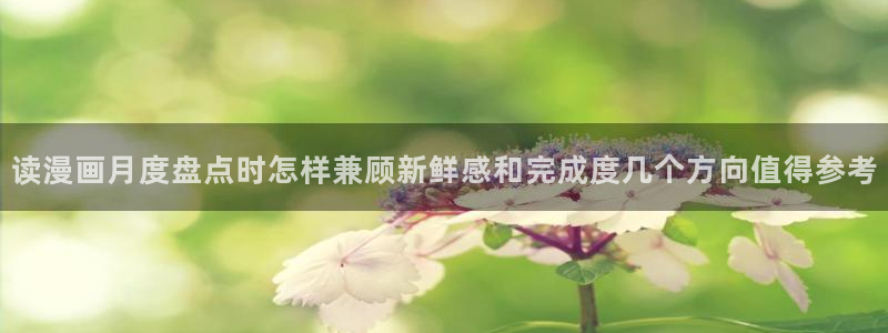 歪歪漫画免费阅读：读漫画月度盘点时怎样兼顾新鲜感和完成度几个方向值得参考