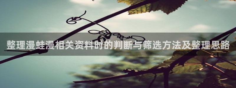七七漫画在线漫画大全：整理漫蛙漫相关资料时的判断与筛选方法及整理思路