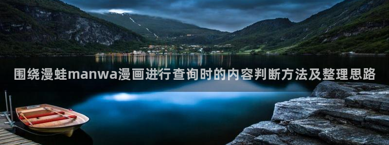 七七漫画阅读榜：围绕漫蛙manwa漫画进行查询时的内容判断方法及整理思路